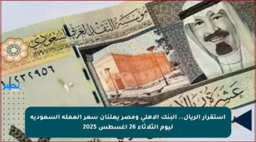 استقرار الريال.. البنك الأهلي ومصر يعلنان سعر العملة السعودية ليوم الثلاثاء 26 أغسطس 2025